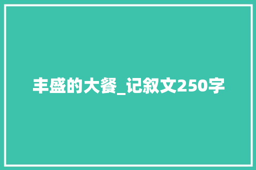 丰盛的大餐_记叙文250字