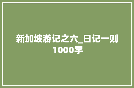 新加坡游记之六_日记一则1000字