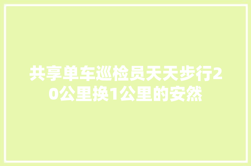 共享单车巡检员天天步行20公里换1公里的安然