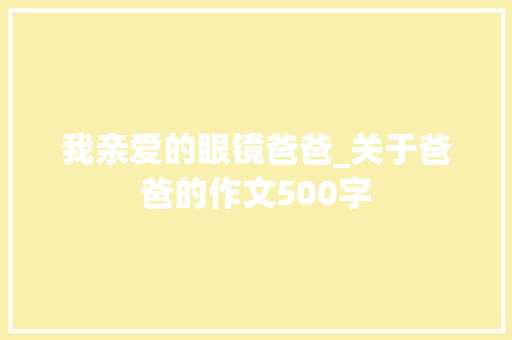 我亲爱的眼镜爸爸_关于爸爸的作文500字