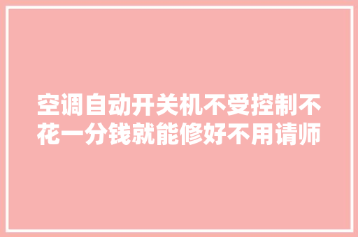 空调自动开关机不受控制不花一分钱就能修好不用请师傅