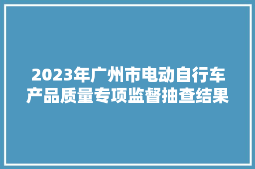 2023年广州市电动自行车产品质量专项监督抽查结果