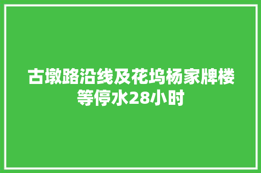 古墩路沿线及花坞杨家牌楼等停水28小时