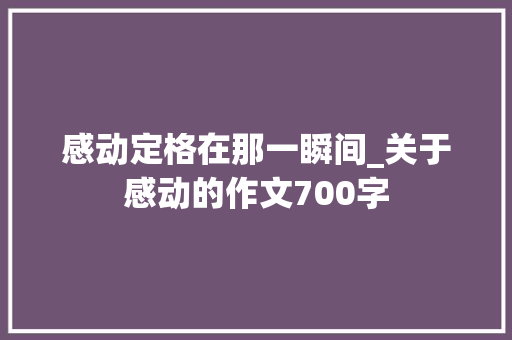 感动定格在那一瞬间_关于感动的作文700字