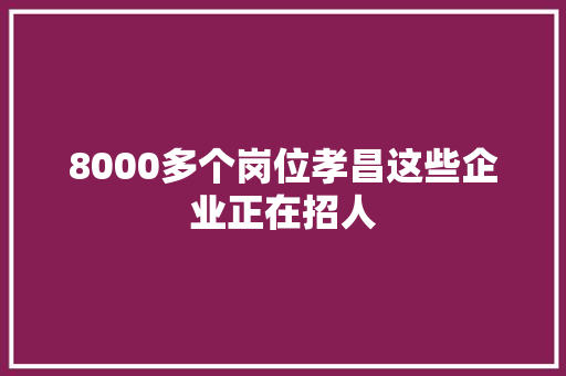 8000多个岗位孝昌这些企业正在招人