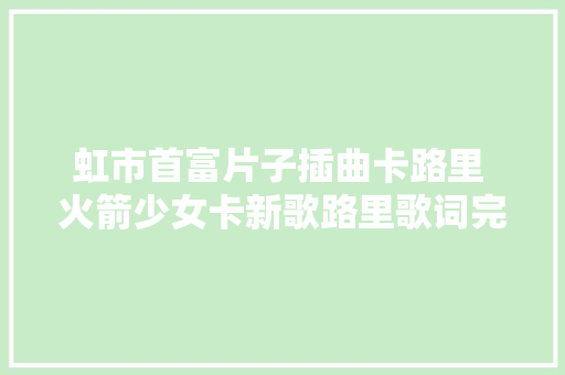 虹市首富片子插曲卡路里 火箭少女卡新歌路里歌词完整版全文
