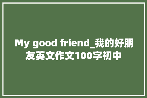 My good friend_我的好朋友英文作文100字初中