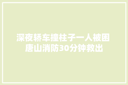 深夜轿车撞柱子一人被困 唐山消防30分钟救出