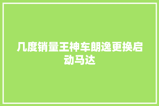 几度销量王神车朗逸更换启动马达
