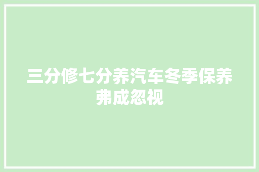 三分修七分养汽车冬季保养弗成忽视