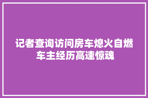记者查询访问房车熄火自燃 车主经历高速惊魂