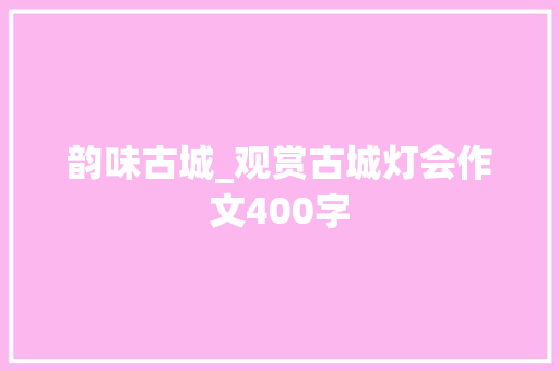 韵味古城_观赏古城灯会作文400字