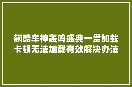 飙酷车神轰鸣盛典一贯加载卡顿无法加载有效解决办法