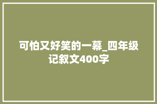 可怕又好笑的一幕_四年级记叙文400字