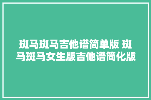 斑马斑马吉他谱简单版 斑马斑马女生版吉他谱简化版