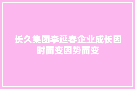 长久集团李延春企业成长因时而变因势而变