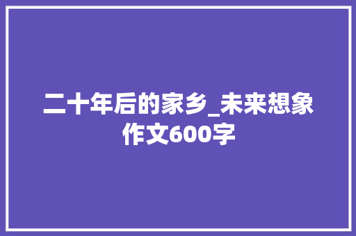 二十年后的家乡_未来想象作文600字
