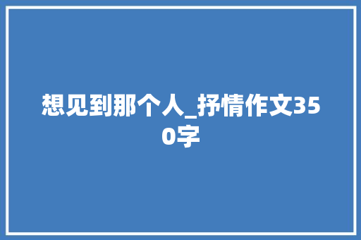 想见到那个人_抒情作文350字