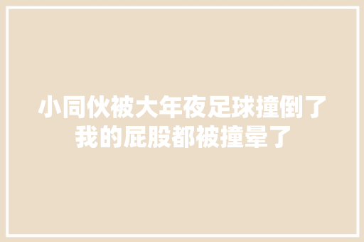 小同伙被大年夜足球撞倒了我的屁股都被撞晕了