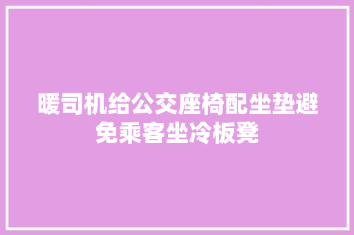 暖司机给公交座椅配坐垫避免乘客坐冷板凳