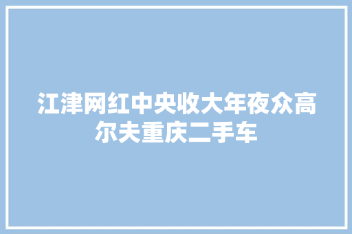 江津网红中央收大年夜众高尔夫重庆二手车