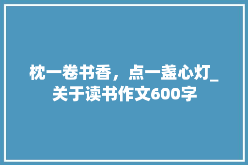枕一卷书香，点一盏心灯_关于读书作文600字