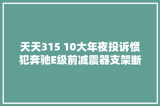 天天315 10大年夜投诉惯犯奔驰E级前减震器支架断裂该找谁
