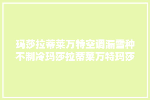 玛莎拉蒂莱万特空调漏雪种不制冷玛莎拉蒂莱万特玛莎拉蒂专修