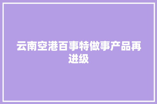 云南空港百事特做事产品再进级