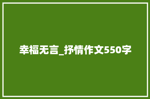幸福无言_抒情作文550字 知识百科
