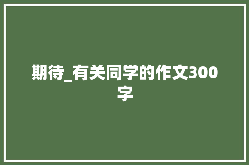 期待_有关同学的作文300字