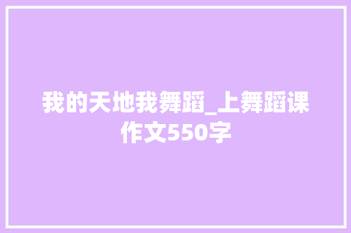 我的天地我舞蹈_上舞蹈课作文550字