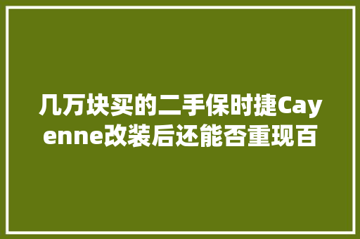 几万块买的二手保时捷Cayenne改装后还能否重现百万级的霸气