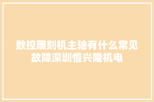 数控雕刻机主轴有什么常见故障深圳恒兴隆机电