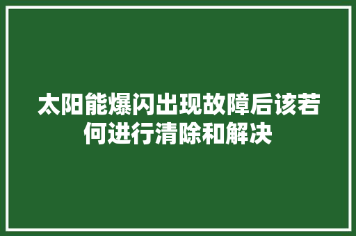 太阳能爆闪出现故障后该若何进行清除和解决