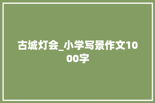 古城灯会_小学写景作文1000字