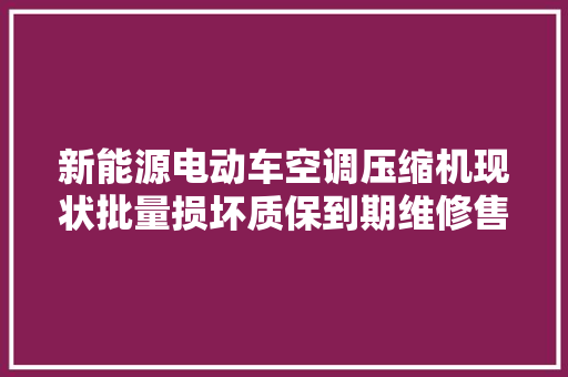 新能源电动车空调压缩机现状批量损坏质保到期维修售后艰难