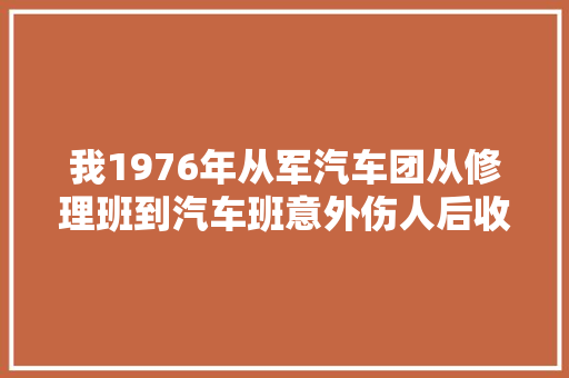 我1976年从军汽车团从修理班到汽车班意外伤人后收成了爱情 汽车知识