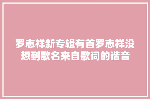 罗志祥新专辑有首罗志祥没想到歌名来自歌词的谐音