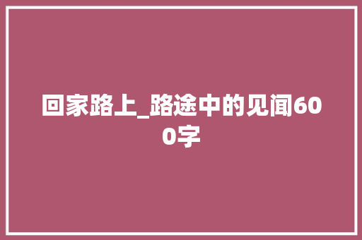 回家路上_路途中的见闻600字