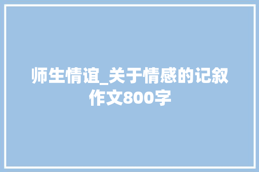 师生情谊_关于情感的记叙作文800字