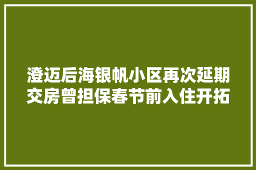 澄迈后海银帆小区再次延期交房曾担保春节前入住开拓商这有什么奇怪的