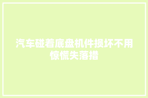 汽车碰着底盘机件损坏不用惊慌失落措