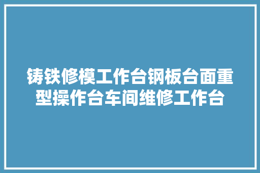 铸铁修模工作台钢板台面重型操作台车间维修工作台