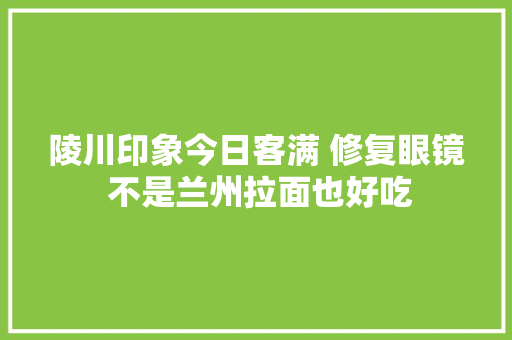 陵川印象今日客满 修复眼镜 不是兰州拉面也好吃 汽车知识