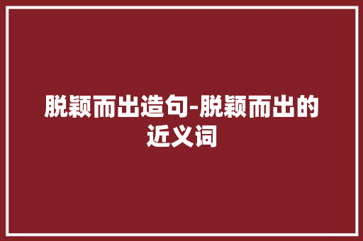 脱颖而出造句-脱颖而出的近义词