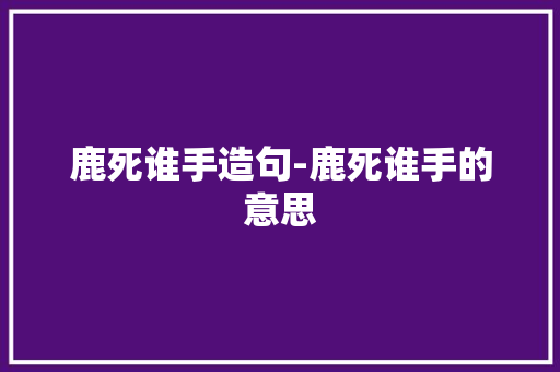 鹿死谁手造句-鹿死谁手的意思