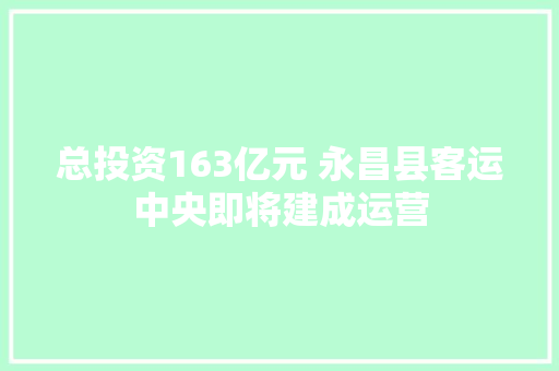 总投资163亿元 永昌县客运中央即将建成运营