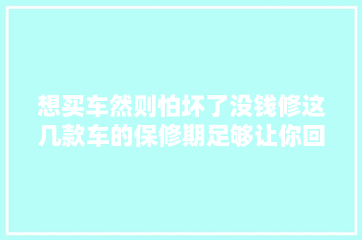 想买车然则怕坏了没钱修这几款车的保修期足够让你回本