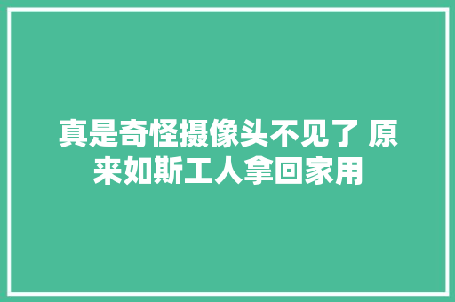 真是奇怪摄像头不见了 原来如斯工人拿回家用
